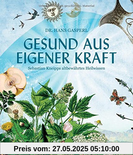 Gesund aus eigener Kraft: Sebastian Kneipps altbewährtes Heilwissen Gesund aus eigener Kraft: Sebastian Kneipps altbewährtes Heilwissen