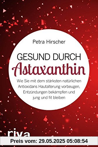 Gesund durch Astaxanthin: Wie Sie mit dem stärksten natürlichen Antioxidans Hautalterung vorbeugen, Entzündungen bekämpfen und jung und fit bleiben