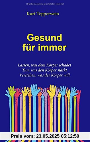 Gesund für immer: Lassen, was dem Körper schadet. Tun, was den Körper stärkt. Verstehen, was der Körper will Gesund für immer: Lassen, was dem Körper schadet. Tun, was den Körper stärkt. Verstehen, was der Körper will
