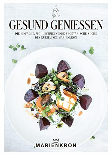 Gesund genießen: Die einfache, wohlschmeckende, vegetarische Küche des Kurhauses Marienkron