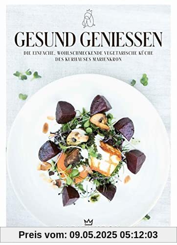 Gesund genießen: Die einfache, wohlschmeckende, vegetarische Küche des Kurhauses Marienkron