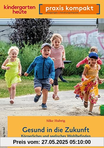 Gesund in die Zukunft. Körperliches und seelisches Wohlbefinden von Kindern fördern: kindergarten heute praxis kompakt Gesund in die Zukunft. Körperliches und seelisches Wohlbefinden von Kindern fördern: kindergarten heute praxis kompakt