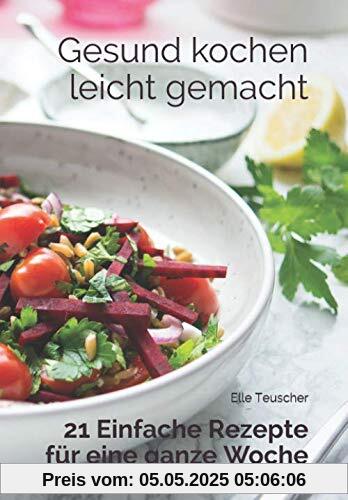 Gesund kochen leicht gemacht: 21 Einfache Rezepte für eine ganze Woche