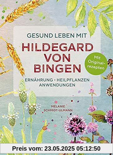 Gesund leben mit Hildegard von Bingen: Ernährung, Heilpflanzen, Anwendungen