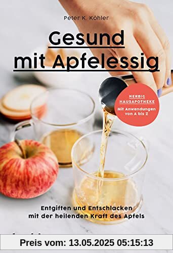 Gesund mit Apfelessig: Entgiften und Entschlacken mit der heilenden Kraft des Apfels; Herbig Hausapotheke: Mit Anwendungen von A bis Z