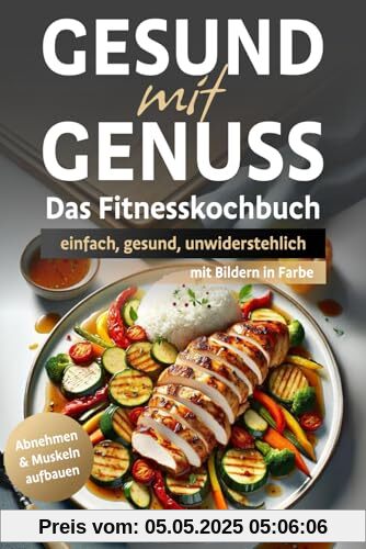 Gesund mit Genuss: Das Fitnesskochbuch - einfach, gesund, unwiderstehlich!