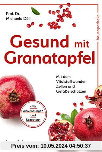 Gesund mit Granatapfel: Mit dem Vitalstoffwunder Zellen und Gefäße schützen
