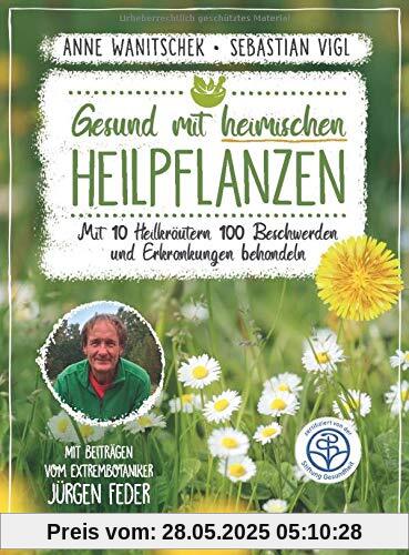 Gesund mit heimischen Heilpflanzen: Mit 10 Heilkräutern 100 Beschwerden und Erkrankungen behandeln. Mit Beiträgen vom Extrembotaniker Jürgen Feder
