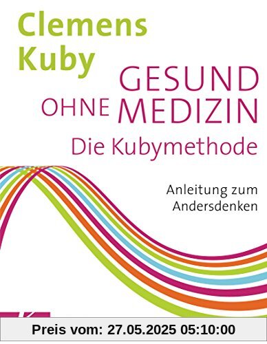 Gesund ohne Medizin: Die Kubymethode - Anleitung zum Andersdenken