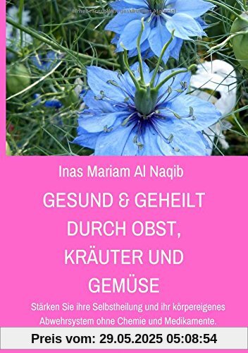 Gesund & geheilt durch Obst, Kräuter und Gemüse: Stärken Sie ihre Selbstheilung und ihr körpereigenes Abwehrsystem ohne Chemie und Medikamente. Geben Sie Krankheiten wie Krebs keine Chance!
