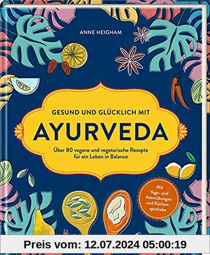 Gesund und glücklich mit Ayurveda: Über 80 vegane und vegetarische Rezepte für ein Leben in Balance