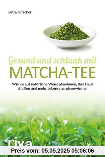 Gesund und schlank mit Matcha-Tee: Wie Sie auf natürliche Weise abnehmen, Ihre Haut straffen und mehr Lebensenergie gewinnen