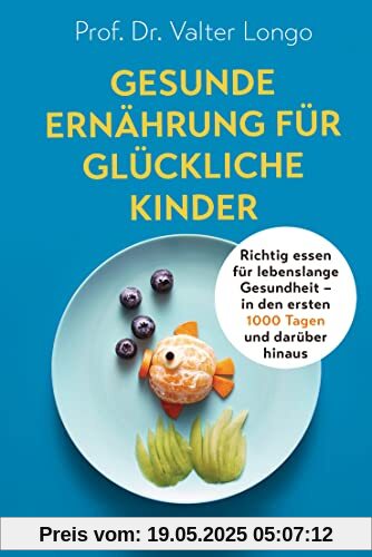 Gesunde Ernährung für glückliche Kinder: Richtig essen für lebenslange Gesundheit – in den ersten 1000 Tagen und darüber hinaus Gesunde Ernährung für glückliche Kinder: Richtig essen für lebenslange Gesundheit – in den ersten 1000 Tagen und darüber hinaus