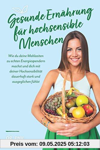 Gesunde Ernährung für hochsensible Menschen: Wie du deine Mahlzeiten zu echten Energiespendern machst und dich mit deiner Hochsensibilität dauerhaft stark und ausgeglichen fühlst