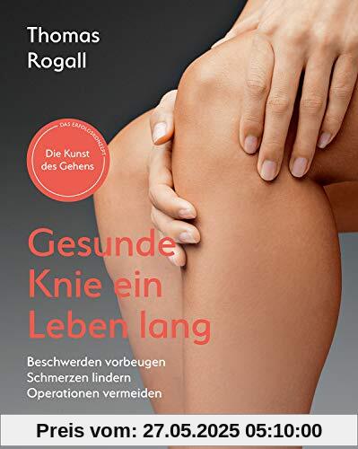 Gesunde Knie ein Leben lang: Beschwerden vorbeugen, Schmerzen lindern, Operation vermeiden