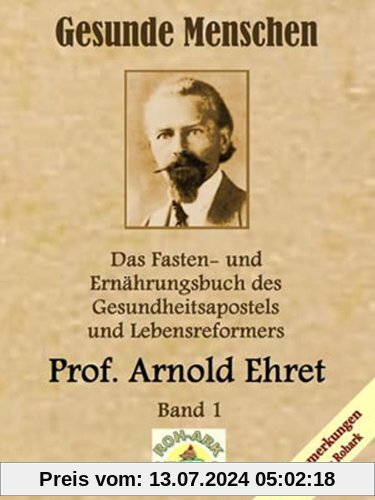 Gesunde Menschen: Das Fasten-und Ernährungsbuch des Gesundheitsapostels und Lebensreformers, Prof. Arnold Ehret