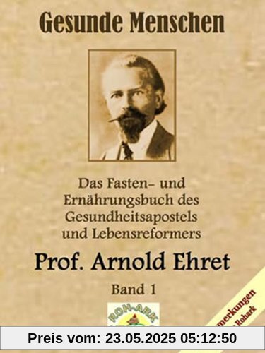Gesunde Menschen: Das Fasten-und Ernährungsbuch des Gesundheitsapostels und Lebensreformers, Prof. Arnold Ehret Gesunde Menschen: Das Fasten-und Ernährungsbuch des Gesundheitsapostels und Lebensreformers, Prof. Arnold Ehret