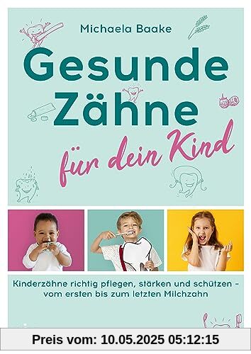 Gesunde Zähne für dein Kind: Kinderzähne richtig pflegen, stärken und schützen – vom ersten bis zum letzten Milchzahn