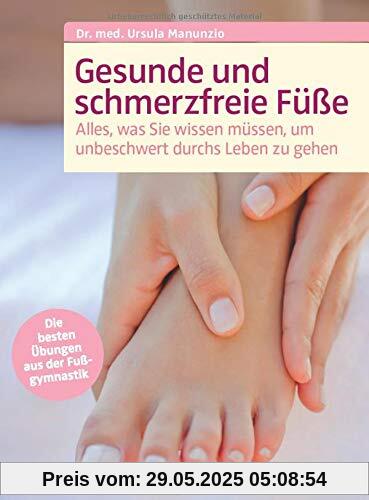 Gesunde und schmerzfreie Füße: Alles was Sie wissen müssen, um unbeschwert durchs Leben zu gehen.Die besten Übungen aus der Fußgymnastik