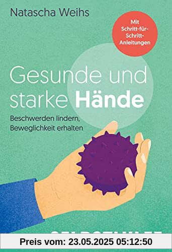 Gesunde und starke Hände: Beschwerden lindern, Beweglichkeit erhalten - Mit Schritt-für-Schritt-Anleitungen