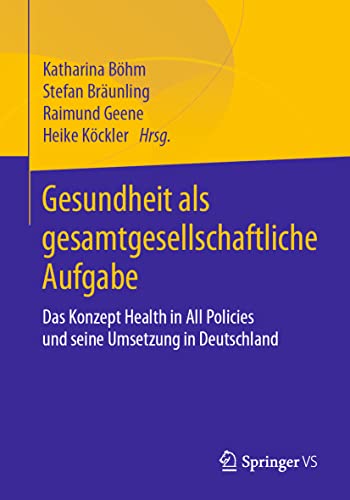 Gesundheit als gesamtgesellschaftliche Aufgabe: Das Konzept Health in All Policies und seine Umsetzung in Deutschland Gesundheit als gesamtgesellschaftliche Aufgabe: Das Konzept Health in All Policies und seine Umsetzung in Deutschland