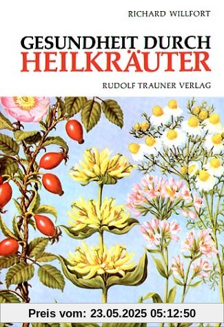 Gesundheit durch Heilkräuter: Erkennung, Wirkung und Anwendung der wichtigsten einheimischen Heilpflanzen