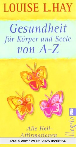 Gesundheit für Körper und Seele von A-Z: Alle Heil-Affirmationen