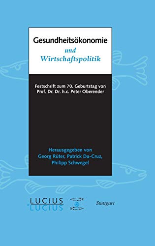 Gesundheitsökonomie und Wirtschaftspolitik: Festschrift zum 70. Geburtstag von Prof. Oberender Gesundheitsökonomie und Wirtschaftspolitik: Festschrift zum 70. Geburtstag von Prof. Oberender von Lucius + Lucius