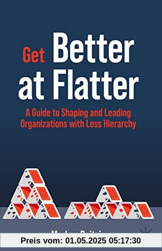 Get Better at Flatter: A Guide to Shaping and Leading Organizations with Less Hierarchy