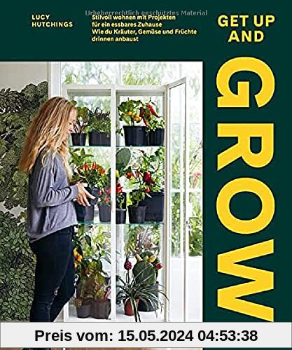 Get Up and Grow: Stilvoll Wohnen mit Projekten für ein essbares Zuhause. Wie du Kräuter, Gemüse und Früchte drinnen anbaust