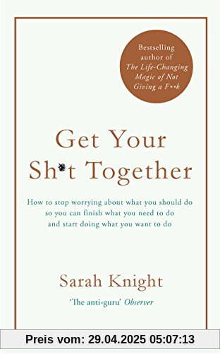 Get Your Sh*t Together: How to stop worrying about what you should do so you can finish what you need to do and start doing what you want to do (A No F*cks Given Guide, Band 1)