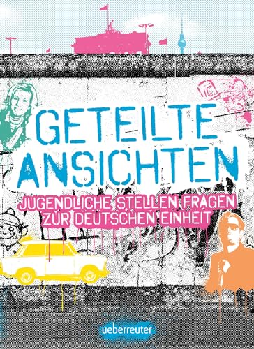 Geteilte Ansichten: Jugendliche stellen Fragen zur Deutschen Einheit von Ueberreuter Verlag