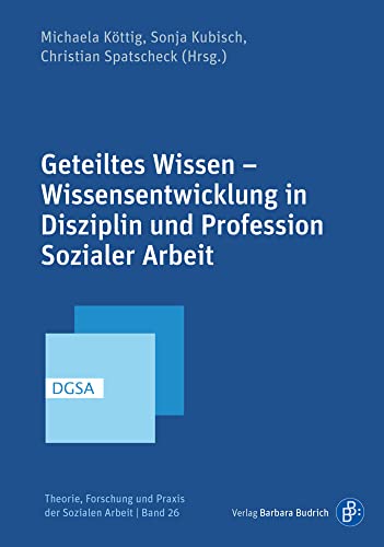 Geteiltes Wissen – Wissensentwicklung in Disziplin und Profession Sozialer Arbeit (Theorie, Forschung und Praxis der Sozialen Arbeit)