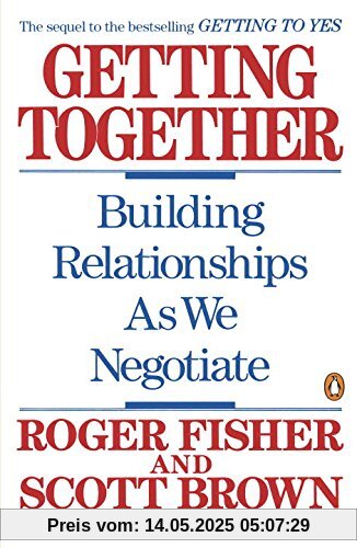 Getting Together: Building Relationships As We Negotiate: Building a Relationship That Gets to Yes