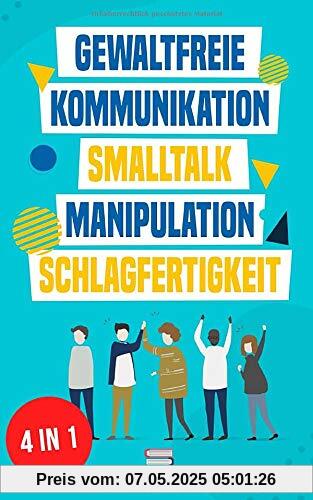 Gewaltfreie Kommunikation | Smalltalk | Manipulation | Schlagfertigkeit: Wie Sie Kompromisslos verhandeln, gekonnt kontern und eine motivierende ... haben (Das All-in-One Sammelband, Band 1)