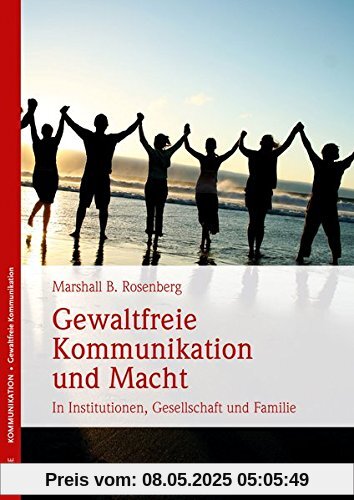 Gewaltfreie Kommunikation und Macht: In Institutionen, Gesellschaft und Familie Gewaltfreie Kommunikation und Macht: In Institutionen, Gesellschaft und Familie