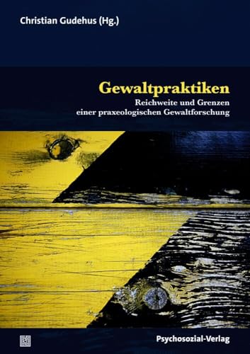 Gewaltpraktiken: Reichweite und Grenzen einer praxeologischen Gewaltforschung (Forum Psychosozial) von Psychosozial Verlag GbR