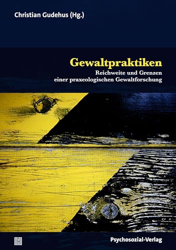 Gewaltpraktiken: Reichweite und Grenzen einer praxeologischen Gewaltforschung (Forum Psychosozial)