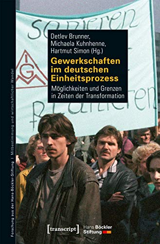 Gewerkschaften im deutschen Einheitsprozess: Möglichkeiten und Grenzen in Zeiten der Transformation (Forschung aus der Hans-Böckler-Stiftung, Bd. 192)