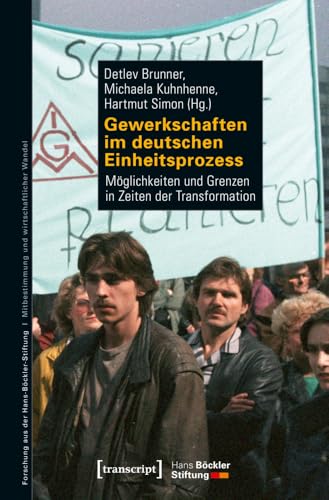 Gewerkschaften im deutschen Einheitsprozess: Möglichkeiten und Grenzen in Zeiten der Transformation (Forschung aus der Hans-Böckler-Stiftung, Bd. 192)