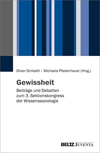 Gewissheit: Beiträge und Debatten zum 3. Sektionskongress der Wissenssoziologie Gewissheit: Beiträge und Debatten zum 3. Sektionskongress der Wissenssoziologie von Beltz