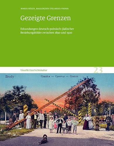 Gezeigte Grenzen: Erkundungen deutsch-polnisch-jüdischer Beziehungsbilder zwischen 1890 und 1920. Visuelle Geschichtskultur 23 Gezeigte Grenzen: Erkundungen deutsch-polnisch-jüdischer Beziehungsbilder zwischen 1890 und 1920. Visuelle Geschichtskultur 23 von Sandstein Kommunikation