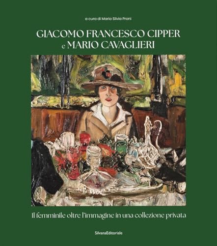 Giacomo Francesco Cipper e Mario Cavaglieri. Il femminile oltre l'immagine in una collezione privata (Arte) von Silvana