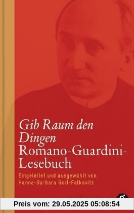 Gib Raum den Dingen: Romano-Guardini-Lesebuch Gib Raum den Dingen: Romano-Guardini-Lesebuch