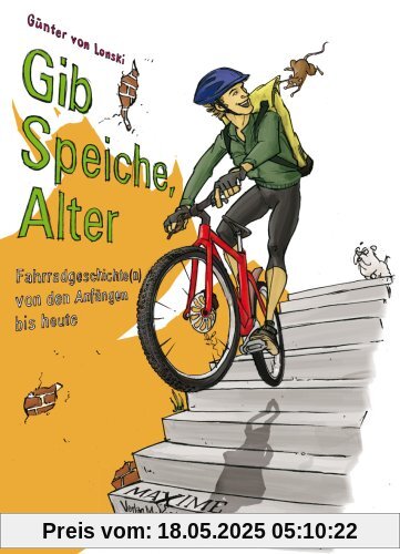 Gib Speiche, Alter!: Fahrradgeschichte(n) von den Anfängen bis heute