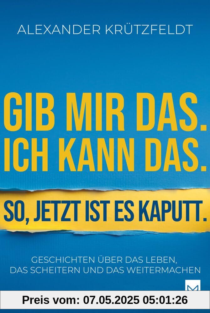 Gib mir das. Ich kann das. So, jetzt ist es kaputt.: Geschichten über das Leben, das Scheitern und das Weitermachen.