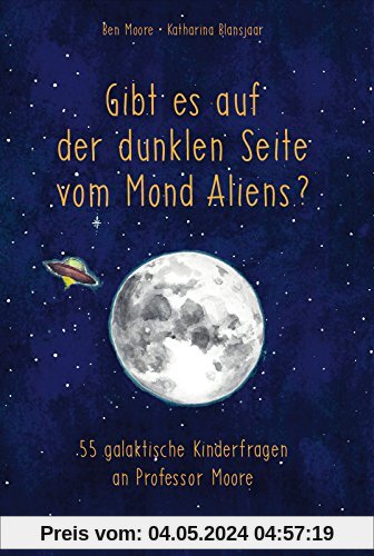 Gibt es auf der dunklen Seite vom Mond Aliens?: 55 galaktische Kinderfragen an Professor Moore