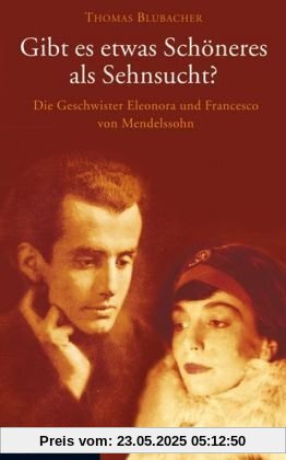 Gibt es etwas Schöneres als Sehnsucht?: Die Geschwister Eleonora und Francesco von Mendelssohn