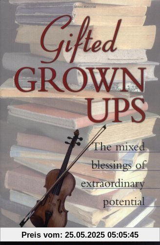 Gifted Grownups: The Mixed Blessings of Extraordinary Potential: The Mixed Blessings of Extraordinary Potentials