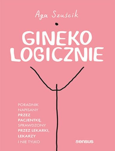 Ginekologicznie Poradnik napisany przez pacjentkę, sprawdzony przez lekarki, lekarzy i nie tylko von Sensus